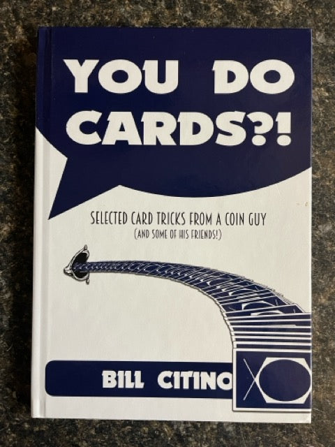 You Do Cards?! Selected Card Tricks From A Coin Guy (and some of his friends!) - Bill Citino