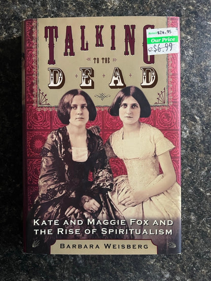 Talking To The Dead: Kate & Maggie Fox and The Rise of Spiritualism - Barbara Weisberg