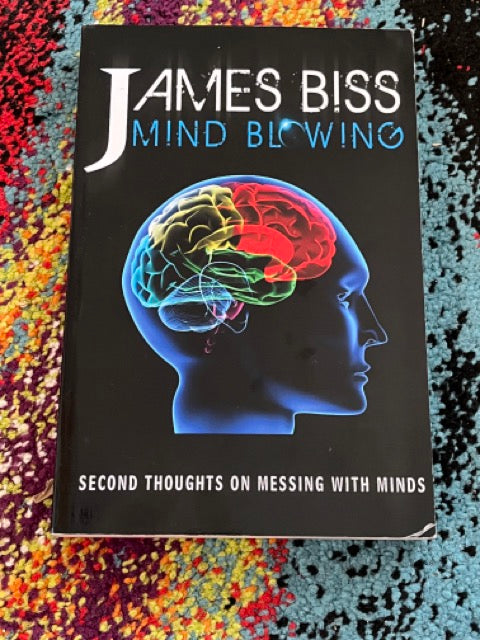 Mind Blowing: Second Thoughts on Messing With Minds - James Biss